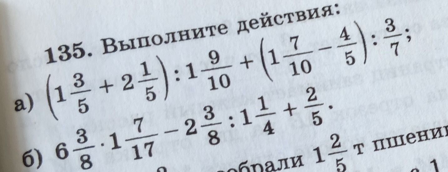 Фото задания: 135. Выполните действия: a) (1 3/5 + 2 1/5) : 1 9/10 + (1 7/10 - 4/5) : 3/7; б) 6 3/8 * 1 7/17 - 2 3/8 : 1 1/4 + 2/5.