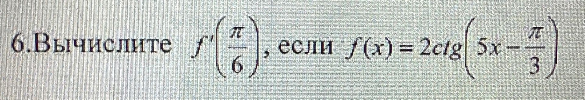 Фото задания: 6. Вычислите f'(pi/6), если f(x) = 2ctg(5x - pi/3)