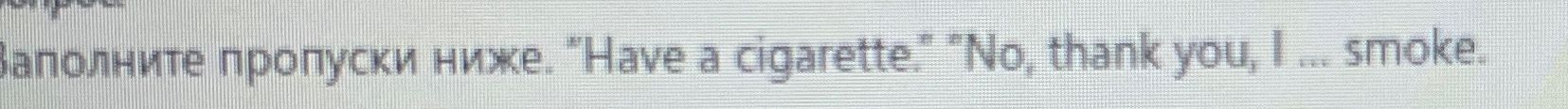 Фото задания: Заполните пропуски ниже. "Have a cigarette." "No, thank you, I ... smoke.
