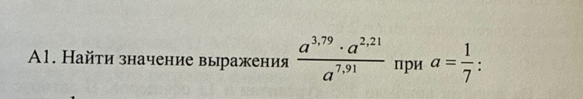 Фото задания: A1. Найдите значение выражения $\frac{a^{3,79} \cdot a^{2,21}}{a^{7,91}}$ при $a = \frac{1}{7}$: