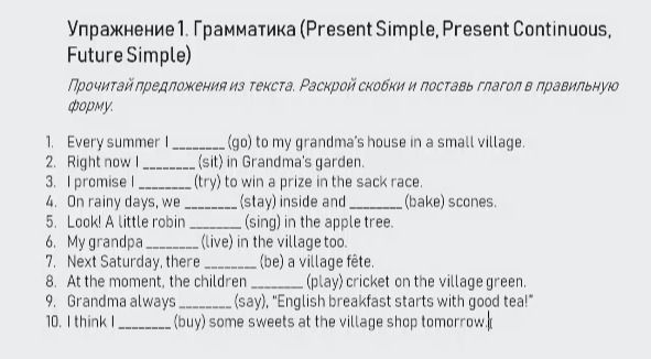 Фото задания: 1. Every summer I _______ (go) to my grandma's house in a small village. 2. Right now I _______ (sit) in Grandma's garden. 3.…