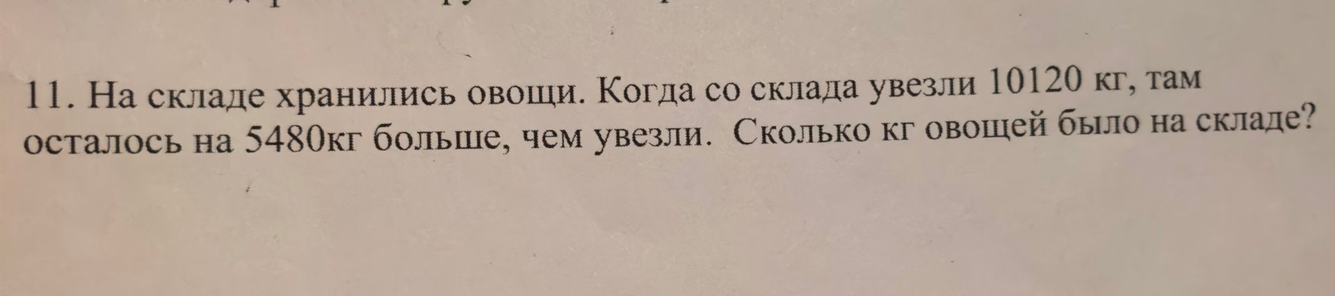Фото задания: 11. На складе хранились овощи. Когда со склада увезли 10120 кг, там осталось на 5480кг больше, чем увезли. Сколько кг…