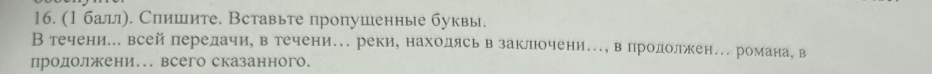 Фото задания: 16. (1 балл). Спишите. Вставьте пропущенные буквы. В течени... всей передачи, в течени... реки, находясь в заключени..., в…