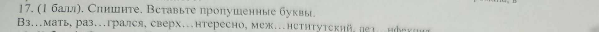 Фото задания: 17. (1 балл). Спишите. Вставьте пропущенные буквы. Вз...мать, раз...грался, сверх...нтересно, меж...нститутский, дез...нфекция