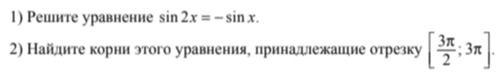 Фото задания: 1) Решите уравнение sin 2x = -sin x. 2) Найдите корни этого уравнения, принадлежащие отрезку [3π/2; 3π].
