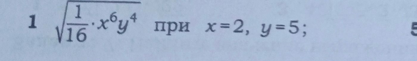 Фото задания: 1 \(\sqrt{\frac{1}{16}} \cdot x^6 y^4\) при \(x=2, y=5\);