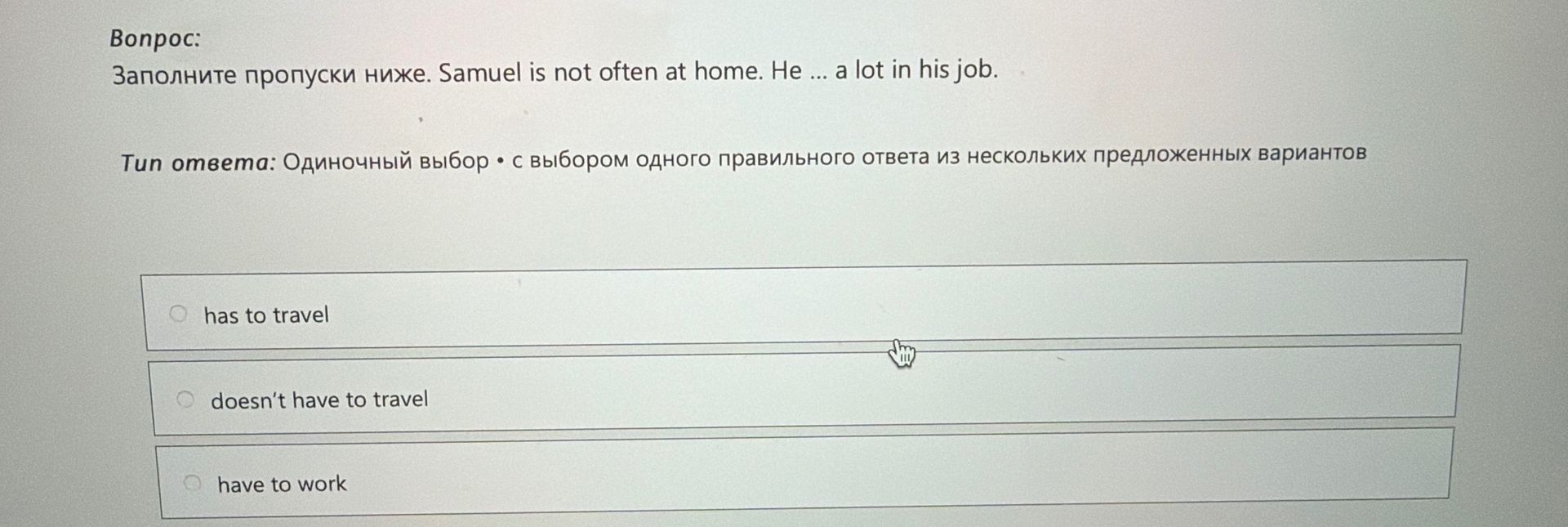 Фото задания: Заполните пропуски ниже. Samuel is not often at home. He ... a lot in his job.