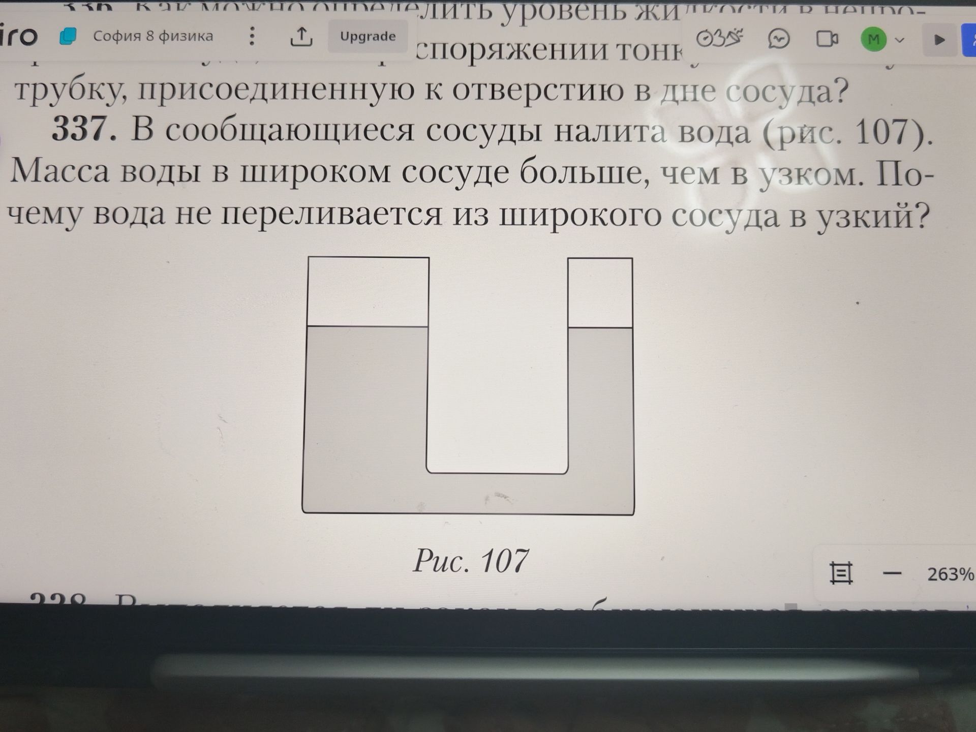 Фото задания: 337. В сообщающиеся сосуды налита вода (рис. 107). Масса воды в широком сосуде больше, чем в узком. Почему вода не…