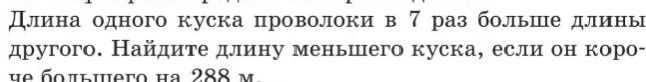 Фото задания: Длина одного куска проволоки в 7 раз больше длины другого. Найдите длину меньшего куска, если он короче большего на 288 м.