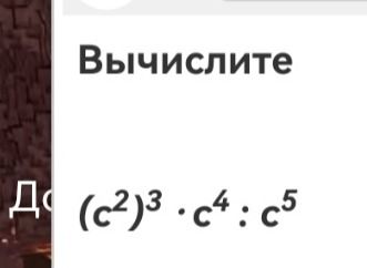 Фото задания: Вычислите (c^2)^3 * c^4 : c^5