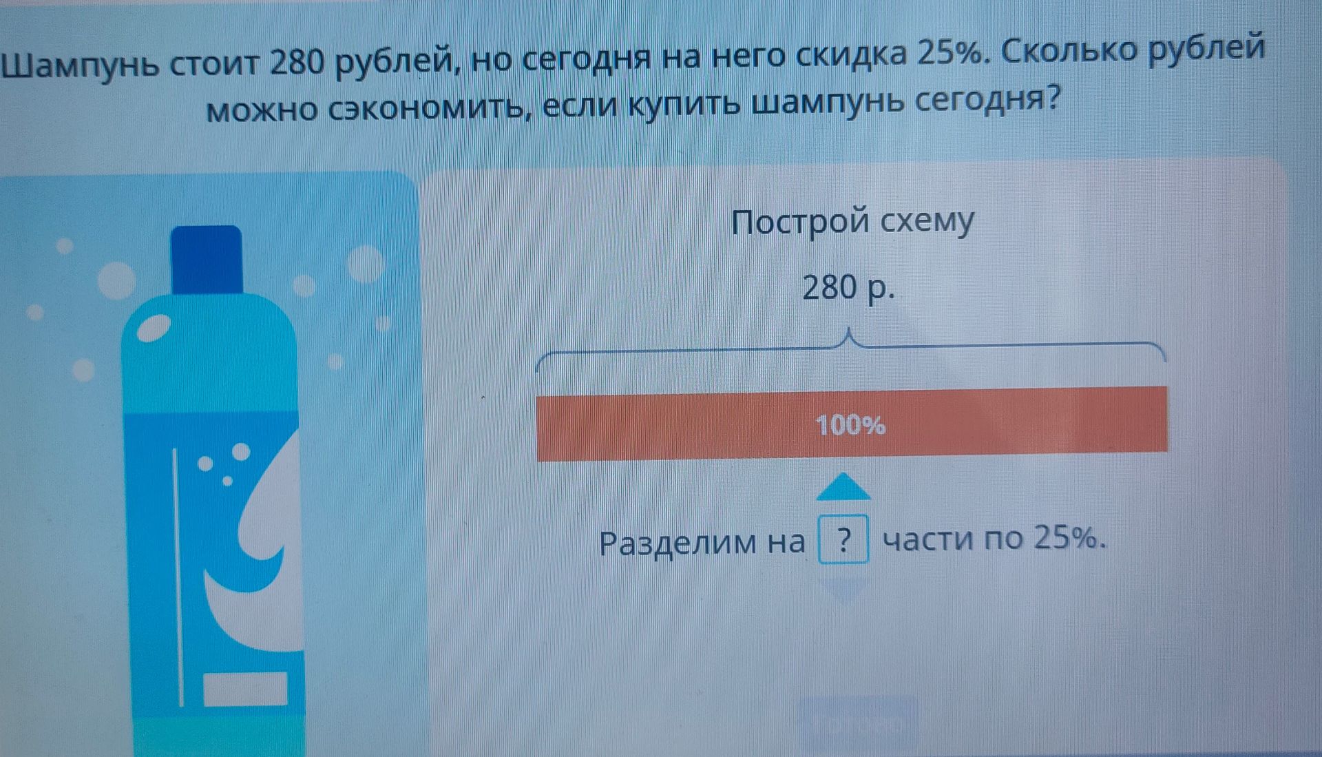 Фото задания: Шампунь стоит 280 рублей, но сегодня на него скидка 25%. Сколько рублей можно сэкономить, если купить шампунь сегодня?