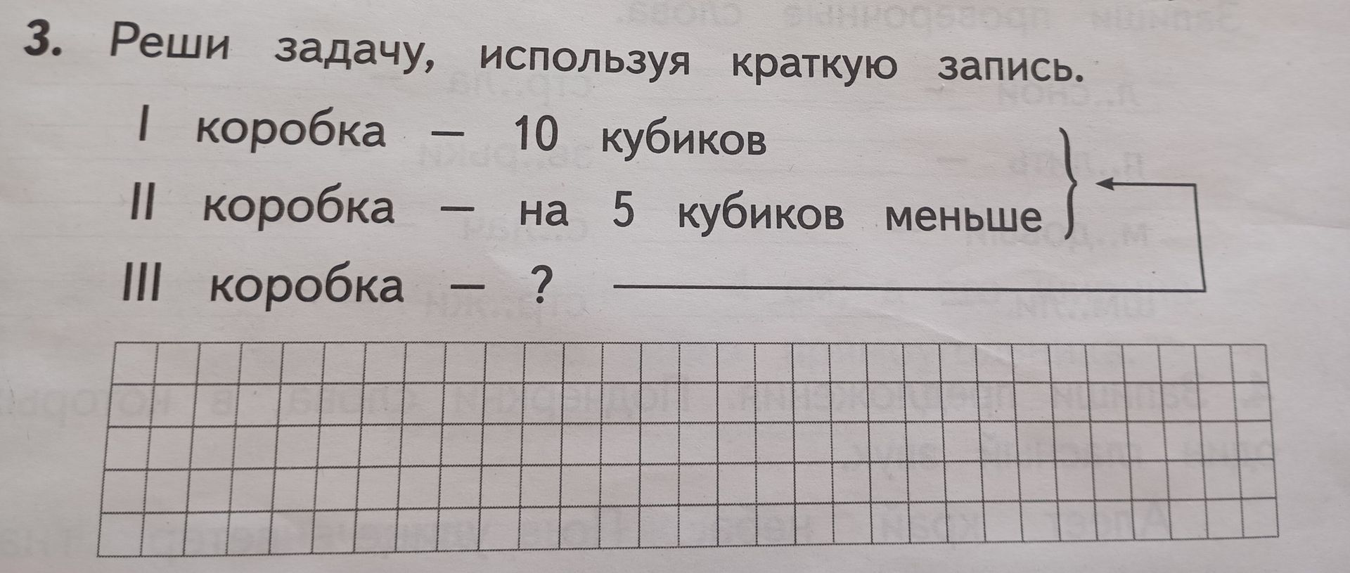 Фото задания: 3. Реши задачу, используя краткую запись. I коробка - 10 кубиков II коробка - на 5 кубиков меньше III коробка - ? }