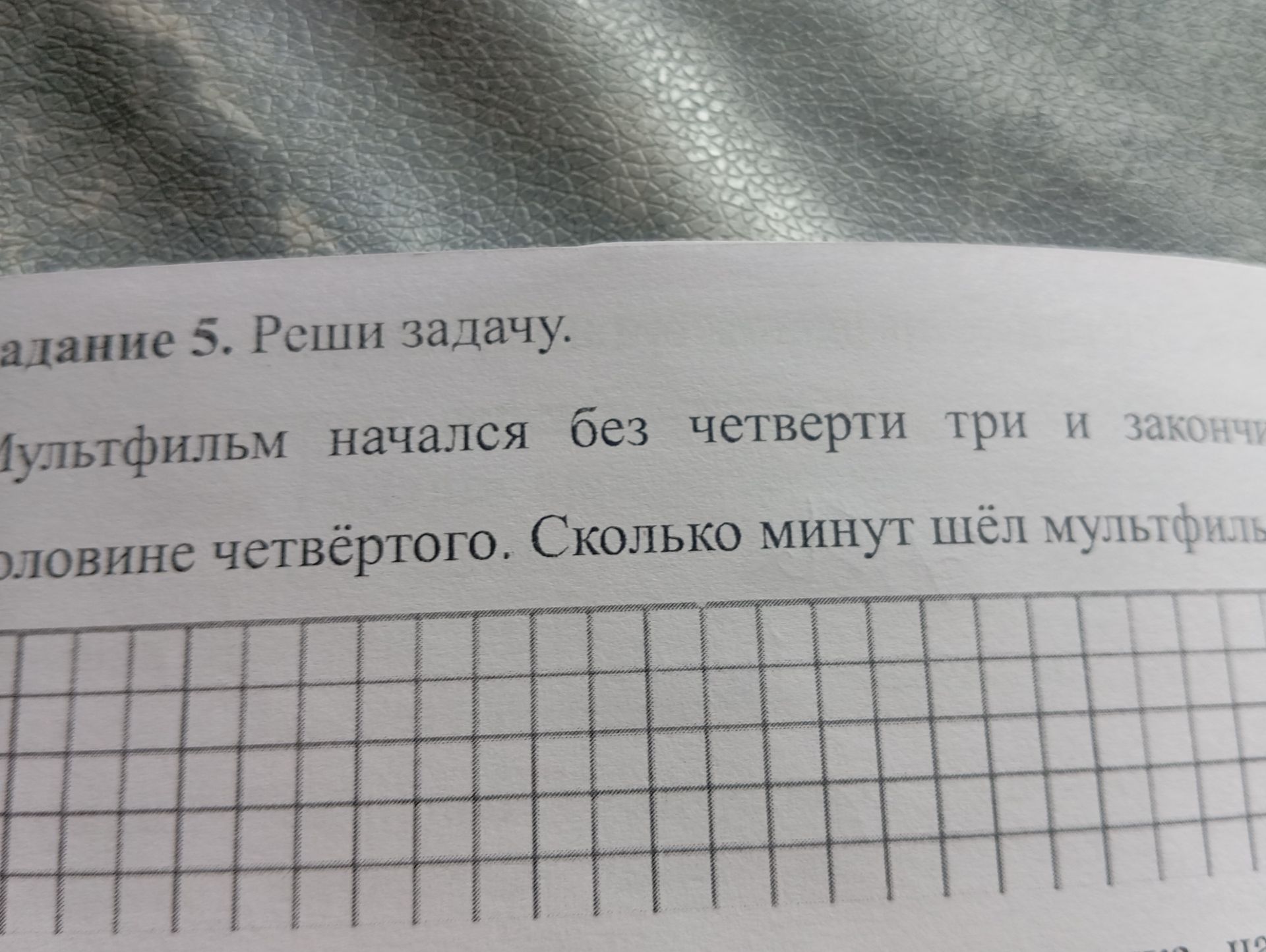 Фото задания: Задание 5. Реши задачу. Мультфильм начался без четверти три и закончился в половине четвёртого. Сколько минут шёл мультфильм?