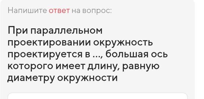 Фото задания: Напишите ответ на вопрос: При параллельном проектировании окружность проектируется в ..., большая ось которого имеет длину,…