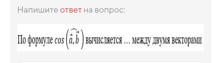 Фото задания: Напишите ответ на вопрос: По формуле cos (a, b) вычисляется ... между двумя векторами