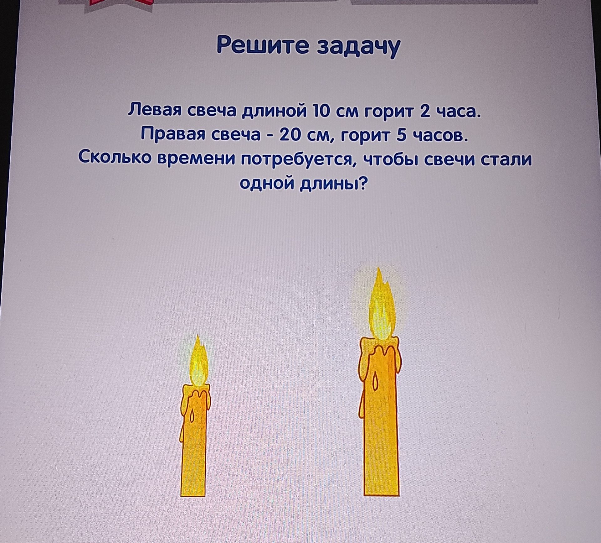 Фото задания: Решите задачу Левая свеча длиной 10 см горит 2 часа. Правая свеча - 20 см, горит 5 часов. Сколько времени потребуется,…