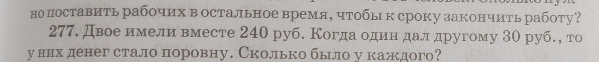 Фото задания: 277. Двое имели вместе 240 руб. Когда один дал другому 30 руб., то у них денег стало поровну. Сколько было у каждого?