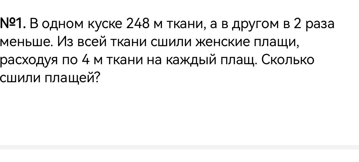 Фото задания: №1. В одном куске 248 м ткани, а в другом в 2 раза меньше. Из всей ткани сшили женские плащи, расходуя по 4 м ткани на каждый…