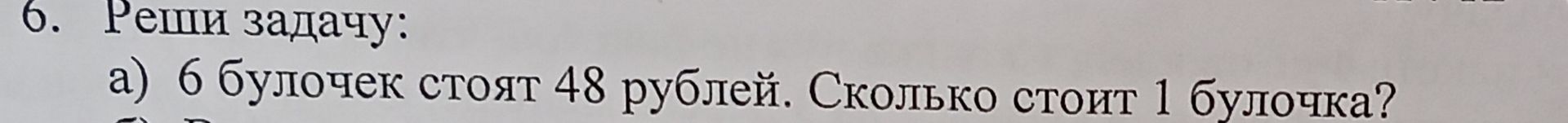 Фото задания: 6. Реши задачу: а) 6 булочек стоят 48 рублей. Сколько стоит 1 булочка?