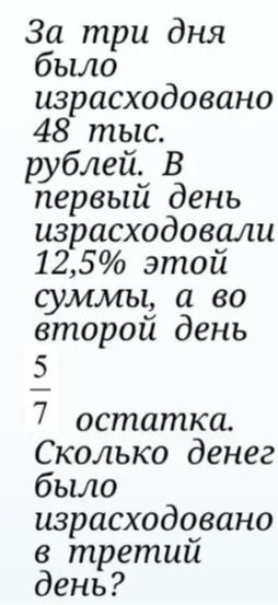 Фото задания: За три дня было израсходовано 48 тыс. рублей. В первый день израсходовали 12,5% этой суммы, а во второй день 5/7 остатка.…
