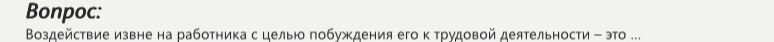 Фото задания: Вопрос: Воздействие извне на работника с целью побуждения его к трудовой деятельности – это ...