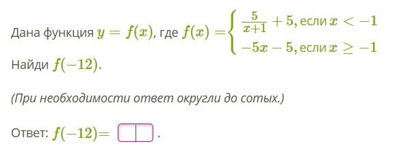 Фото задания: Дана функция y = f(x), где f(x) = { 5 ---- x+1 + 5, если x < -1 -5x - 5, если x >= -1 Найди f(-12). (При необходимости…
