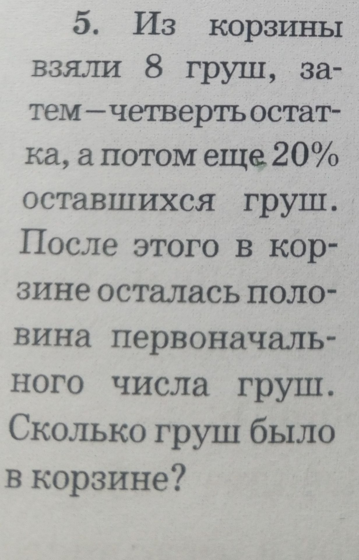 Фото задания: 5. Из корзины взяли 8 груш, затем — четверть оставшихся, а потом еще 20% оставшихся груш. После этого в корзине осталась…