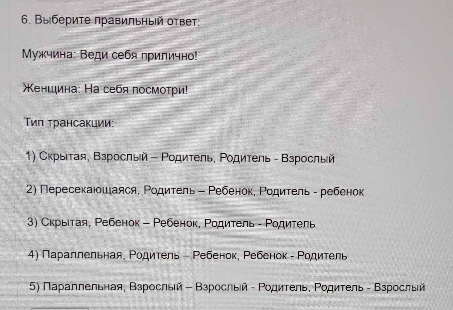Фото задания: 6. Выберите правильный ответ: Мужчина: Веди себя прилично! Женщина: На себя посмотри! Тип трансакции: 1) Скрытая, Взрослый…