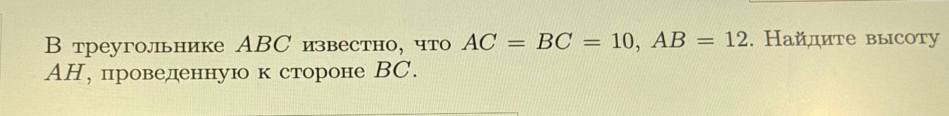 Фото задания: В треугольнике АВС известно, что АС = BC = 10, AB = 12. Найдите высоту АН, проведенную к стороне ВС.