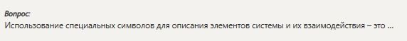 Фото задания: Вопрос: Использование специальных символов для описания элементов системы и их взаимодействия - это...