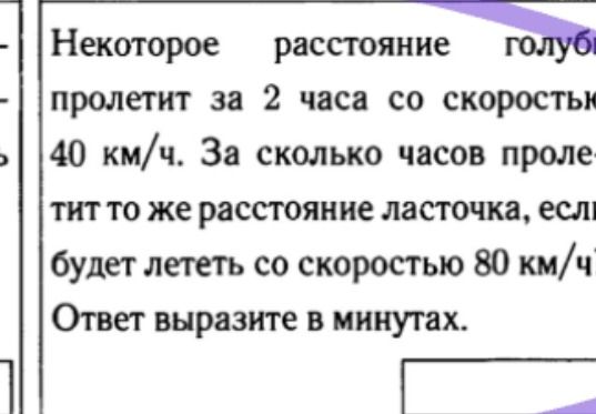 Фото задания: Некоторое расстояние голуб пролетит за 2 часа со скоростью 40 км/ч. За сколько часов проле- тит то же расстояние ласточка,…