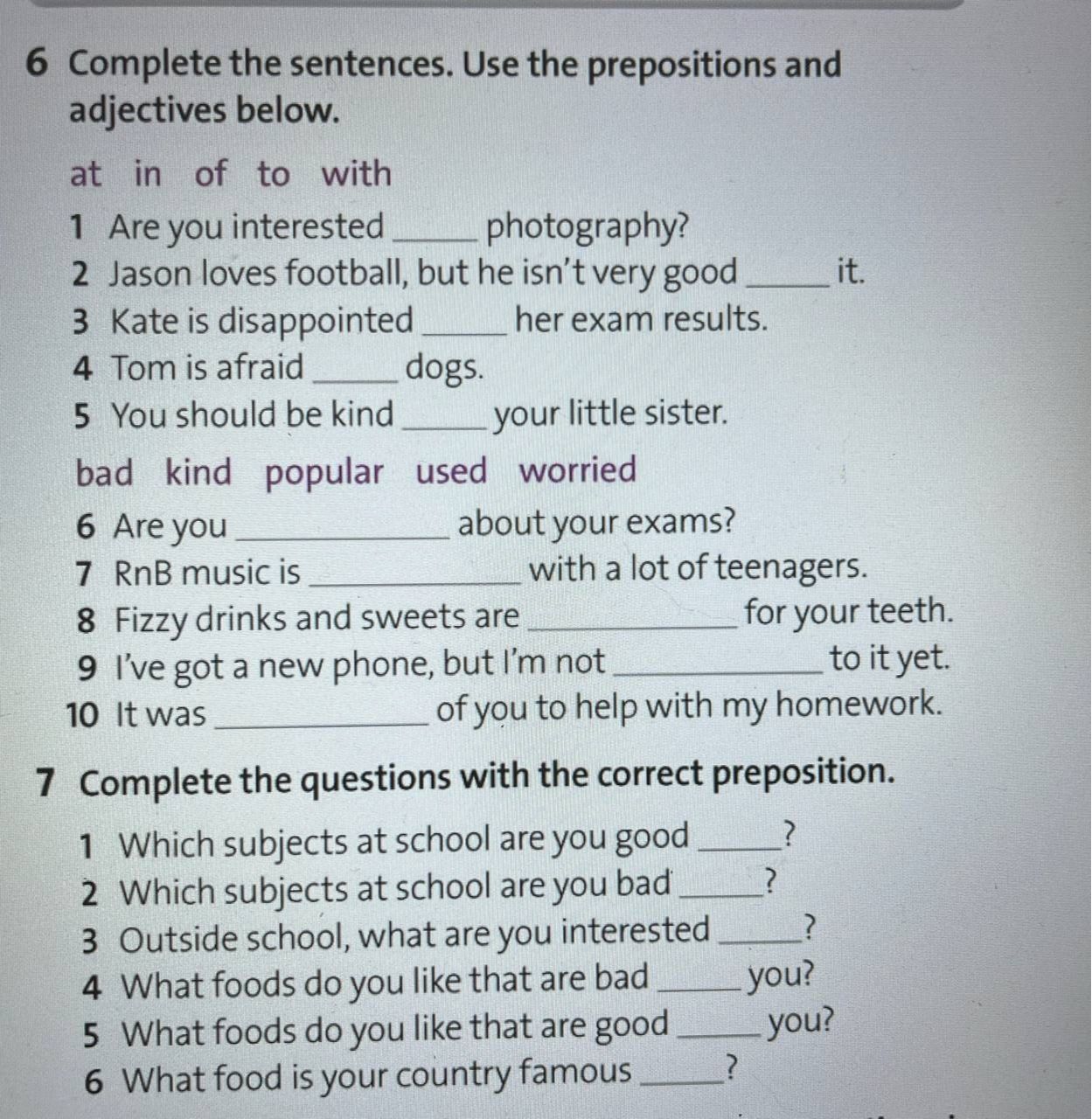 Фото задания: 7 Complete the questions with the correct preposition. 1 Which subjects at school are you good ___ ? 2 Which subjects at…