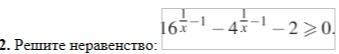 Фото задания: 2. Решите неравенство: 16x^{1/x - 1} - 4x^{1/x - 1} - 2 >= 0.