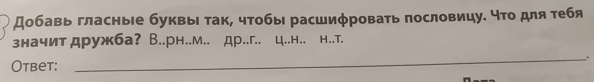 Фото задания: Добавь гласные буквы так, чтобы расшифровать пословицу. Что для тебя значит дружба? В..рн..м.. др..г.. ц..н.. Η..Τ.