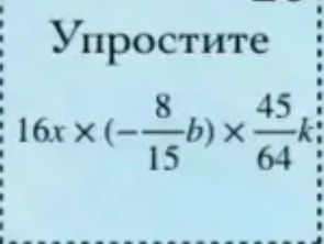 Фото задания: Упростите $16x \times \left(-\frac{8}{15}b\right) \times \frac{45}{64}k$