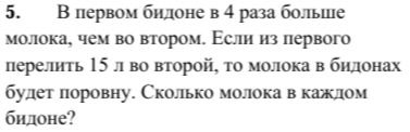 Фото задания: 5. В первом бидоне в 4 раза больше молока, чем во втором. Если из первого перелить 15 л во второй, то молока в бидонах…
