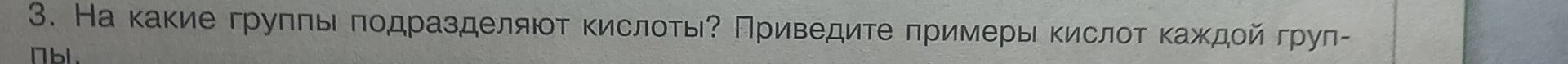 Фото задания: 3. На какие группы подразделяют кислоты? Приведите примеры кислот каждой группы.