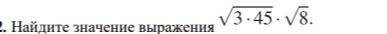 Фото задания: 2. Найдите значение выражения \(\sqrt{3 \cdot 45} \cdot \sqrt{8}\).