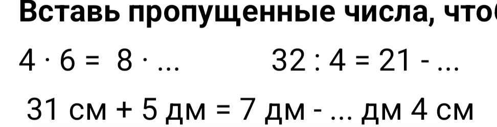 Фото задания: Вставь пропущенные числа, что 4 · 6 = 8.... 32 : 4 = 21 - ... 31 см + 5 дм = 7 дм - ... дм 4 см