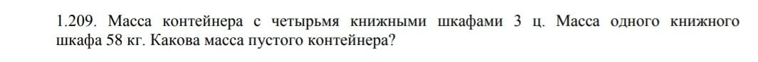 Фото задания: 1.209. Масса контейнера с четырьмя книжными шкафами 3 ц. Масса одного книжного шкафа 58 кг. Какова масса пустого контейнера?