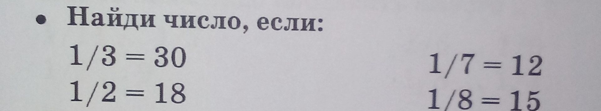 Фото задания: • Найди число, если: 1/3 = 30 1/2 = 18 1/7 = 12 1/8 = 15