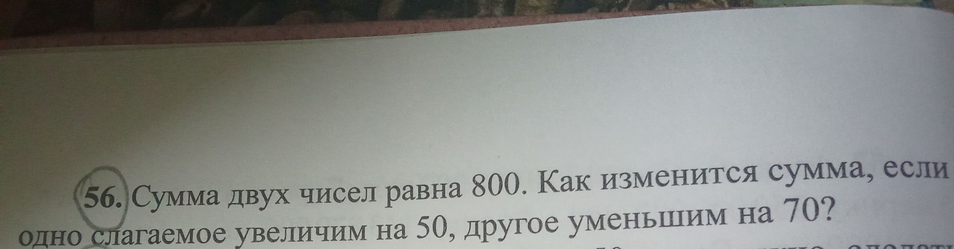 Фото задания: 56. Сумма двух чисел равна 800. Как изменится сумма, если одно слагаемое увеличим на 50, другое уменьшим на 70?
