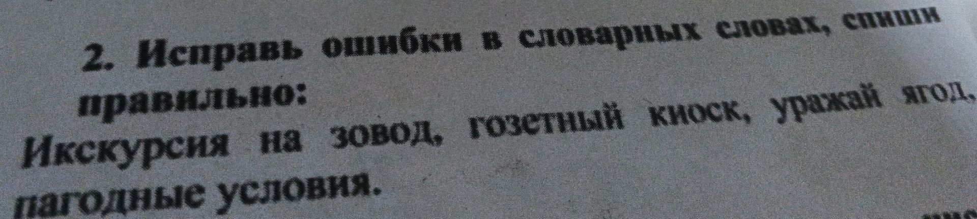 Фото задания: 2. Исправь ошибки в словарных словах, спиши правильно: Икскурсия на зовод, гозетный киоск, уражай ягод, пагодные условия.