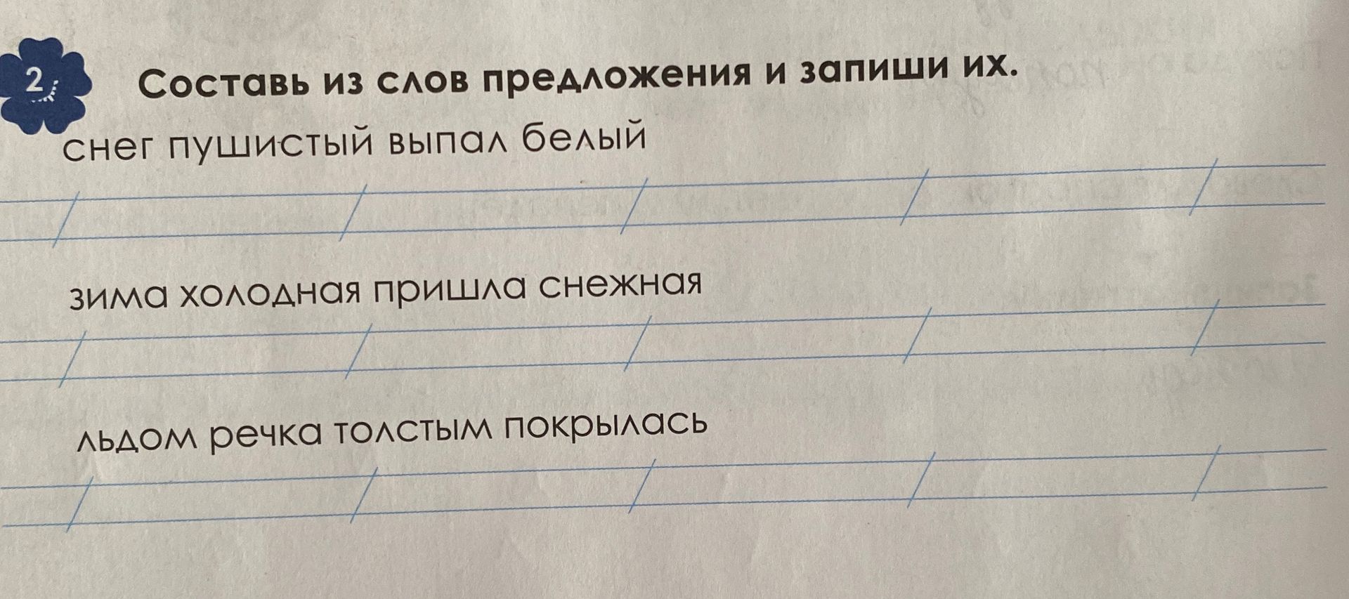 Фото задания: Составь из слов предложения и запиши их: снег пушистый выпал белый; зима холодная пришла снежная; льдом речка толстым…