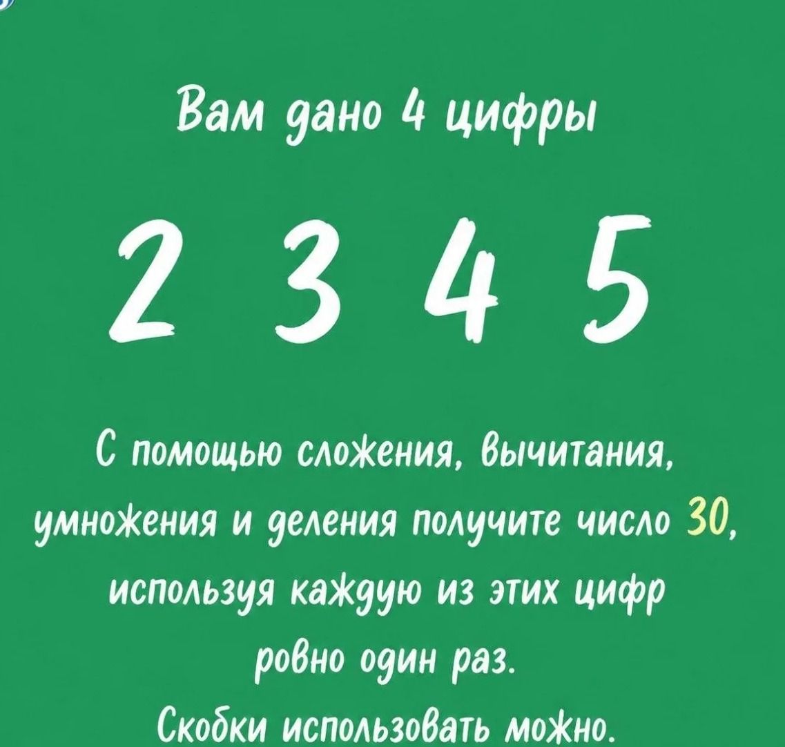Фото задания: Вам дано 4 цифры: 2, 3, 4, 5. С помощью сложения, вычитания, умножения и деления получите число 30, используя каждую цифру…