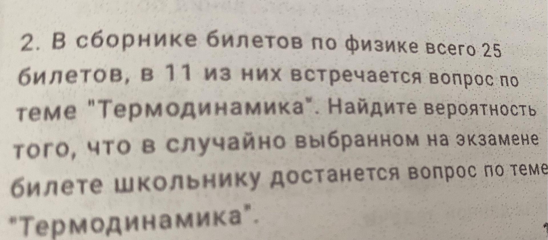 Фото задания: В сборнике билетов по физике всего 25 билетов, в 11 из них встречается вопрос по теме «Термодинамика». Найдите вероятность…