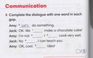 Фото задания: Complete the dialogue with one word in each gap: Amy: “Let’s ___ do something.” Jack: “OK. We ___ make a chocolate cake!”…