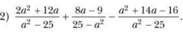 Фото задания: Упростить выражение: (2a² + 12a)/(a² − 25) + (8a − 9)/(25 − a²) − (a² + 14a − 16)/(a² − 25).