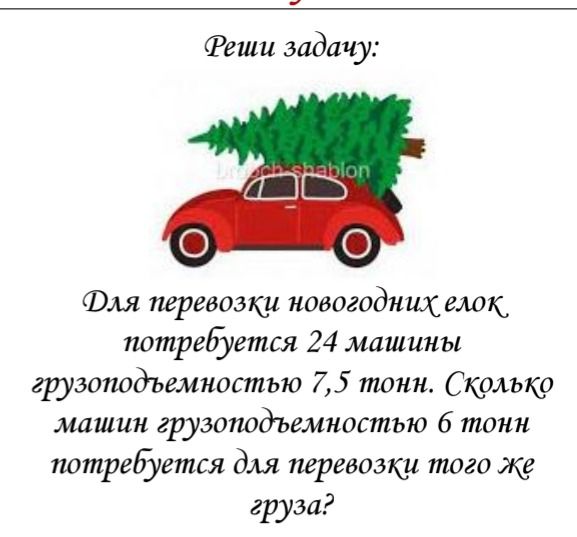 Фото задания: Для перевозки новогодних ёлок требуется 24 машины грузоподъёмностью 7,5 тонн. Сколько машин грузоподъёмностью 6 тонн…