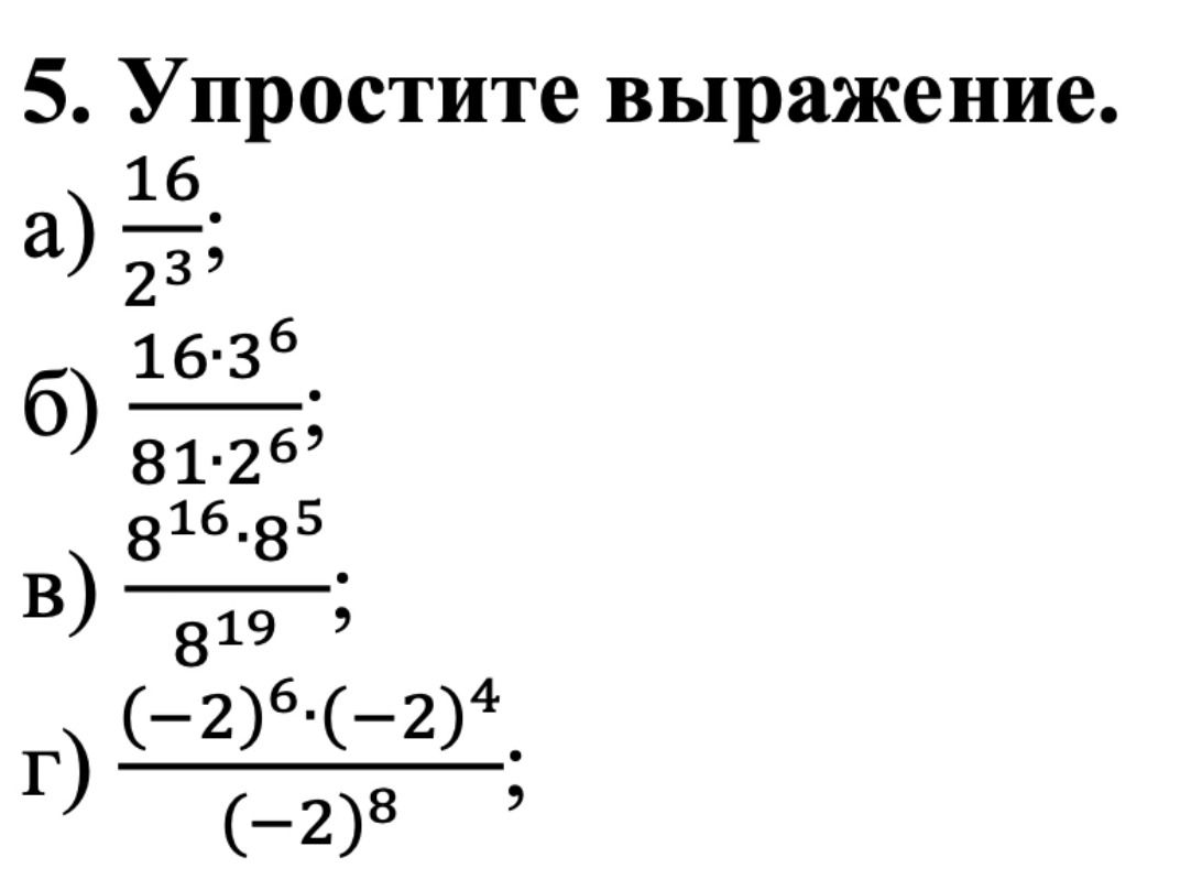 Фото задания: 5. Упростите выражение: а) 16/2³; б) (16·3⁶)/(81·2⁶); в) (8¹⁶·8⁵)/8¹⁹; г) ((−2)⁶·(−2)⁴)/(−2)⁸.